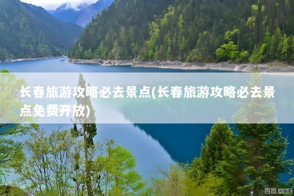 长春旅游攻略必去景点(长春旅游攻略必去景点免费开放)