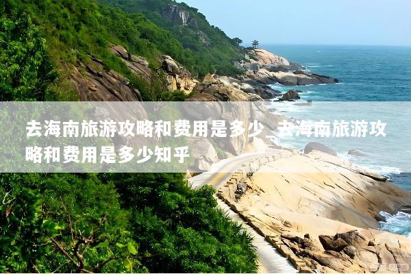 去海南旅游攻略和费用是多少_去海南旅游攻略和费用是多少知乎