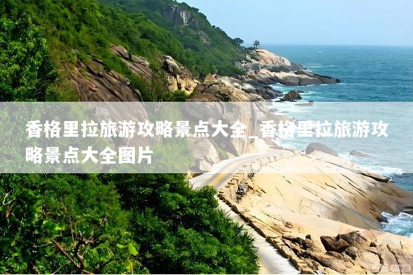 香格里拉旅游攻略景点大全_香格里拉旅游攻略景点大全图片