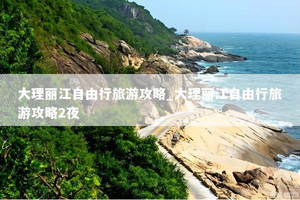 大理丽江自由行旅游攻略_大理丽江自由行旅游攻略2夜