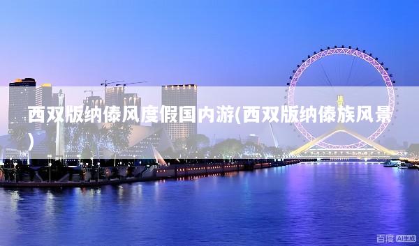 西双版纳傣风度假国内游(西双版纳傣族风景)