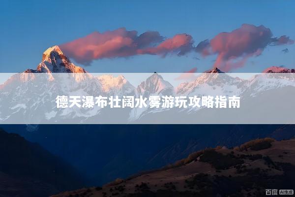 德天瀑布壮阔水雾游玩攻略指南
