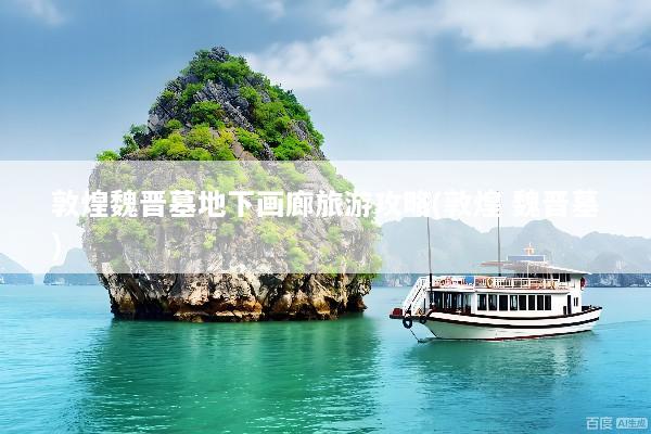 敦煌魏晋墓地下画廊旅游攻略(敦煌 魏晋墓)