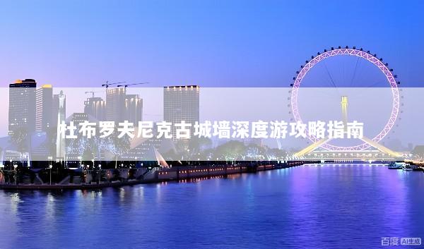 杜布罗夫尼克古城墙深度游攻略指南
