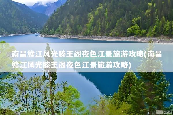 南昌赣江风光滕王阁夜色江景旅游攻略(南昌赣江风光滕王阁夜色江景旅游攻略)