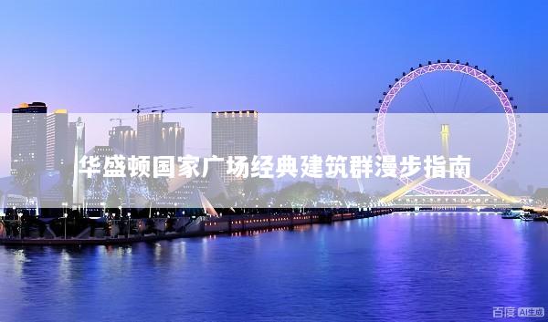 华盛顿国家广场经典建筑群漫步指南