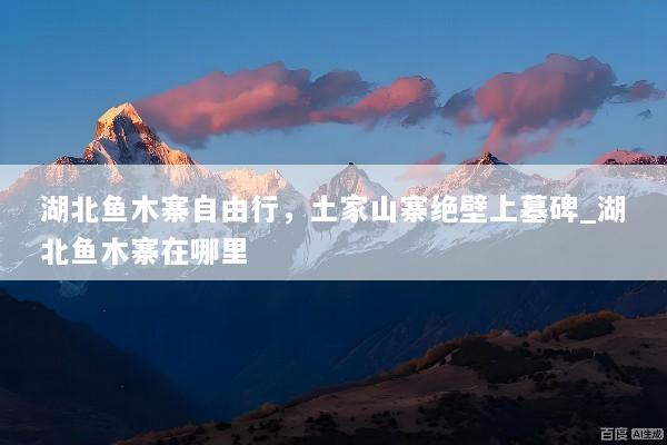湖北鱼木寨自由行，土家山寨绝壁上墓碑_湖北鱼木寨在哪里