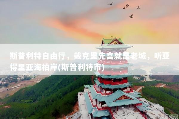 斯普利特自由行，戴克里先宫就是老城，听亚得里亚海拍岸(斯普利特市)