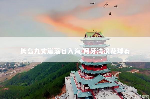 长岛九丈崖落日入海 月牙湾浪花球石