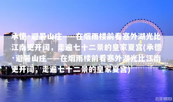 承德·避暑山庄——在烟雨楼前看塞外湖光比江南更开阔，走遍七十二景的皇家夏宫(承德·避暑山庄——在烟雨楼前看塞外湖光比江南更开阔，走遍七十二景的皇家夏宫)