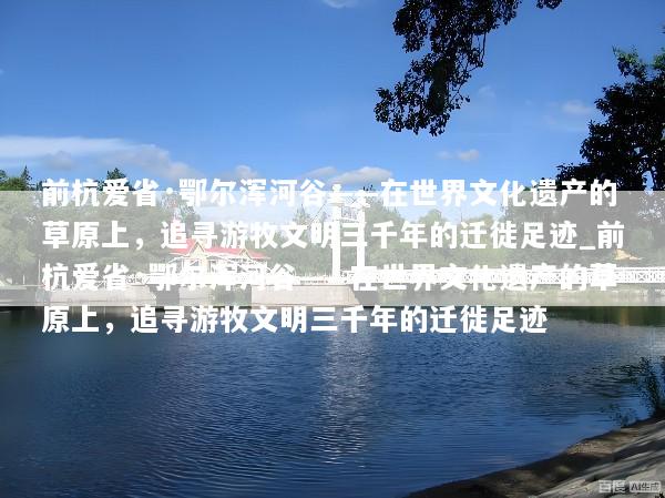 前杭爱省·鄂尔浑河谷——在世界文化遗产的草原上，追寻游牧文明三千年的迁徙足迹_前杭爱省·鄂尔浑河谷——在世界文化遗产的草原上，追寻游牧文明三千年的迁徙足迹
