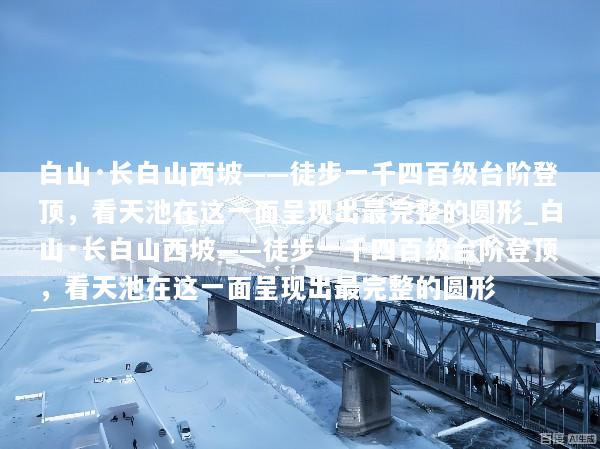 白山·长白山西坡——徒步一千四百级台阶登顶，看天池在这一面呈现出最完整的圆形_白山·长白山西坡——徒步一千四百级台阶登顶，看天池在这一面呈现出最完整的圆形