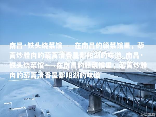 南昌·铁头烧菜馆——在南昌的赣菜馆里，藜蒿炒腊肉的藜蒿清香是鄱阳湖的味道_南昌·铁头烧菜馆——在南昌的赣菜馆里，藜蒿炒腊肉的藜蒿清香是鄱阳湖的味道