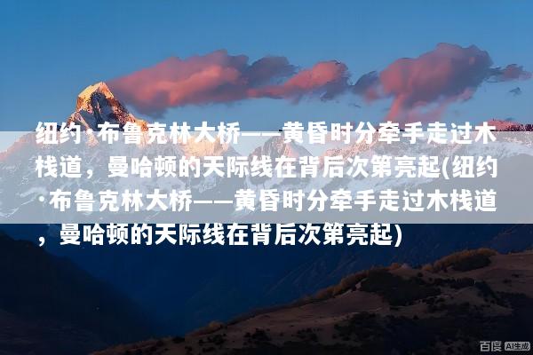 纽约·布鲁克林大桥——黄昏时分牵手走过木栈道，曼哈顿的天际线在背后次第亮起(纽约·布鲁克林大桥——黄昏时分牵手走过木栈道，曼哈顿的天际线在背后次第亮起)