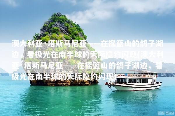 澳大利亚·塔斯马尼亚——在摇篮山的鸽子湖边，看极光在南半球的天际隐约闪现(澳大利亚·塔斯马尼亚——在摇篮山的鸽子湖边，看极光在南半球的天际隐约闪现)