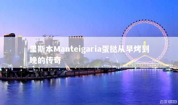 里斯本Manteigaria蛋挞从早烤到晚的传奇