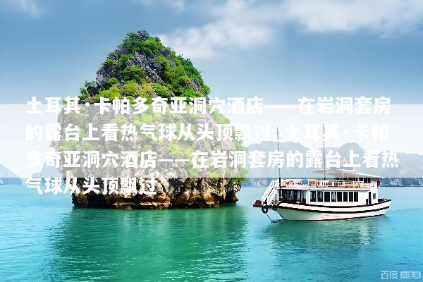 土耳其·卡帕多奇亚洞穴酒店——在岩洞套房的露台上看热气球从头顶飘过_土耳其·卡帕多奇亚洞穴酒店——在岩洞套房的露台上看热气球从头顶飘过