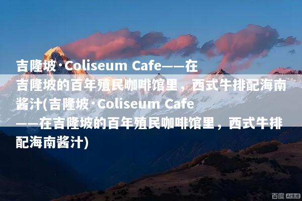 吉隆坡·Coliseum Cafe——在吉隆坡的百年殖民咖啡馆里，西式牛排配海南酱汁(吉隆坡·Coliseum Cafe——在吉隆坡的百年殖民咖啡馆里，西式牛排配海南酱汁)