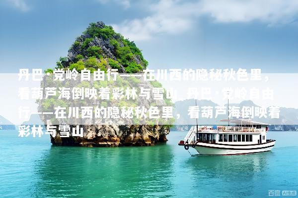 丹巴·党岭自由行——在川西的隐秘秋色里，看葫芦海倒映着彩林与雪山_丹巴·党岭自由行——在川西的隐秘秋色里，看葫芦海倒映着彩林与雪山