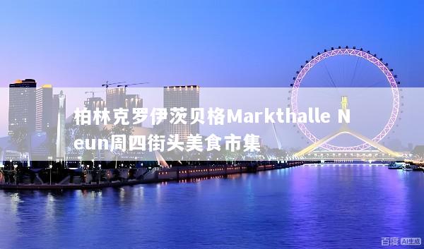 柏林克罗伊茨贝格Markthalle Neun周四街头美食市集