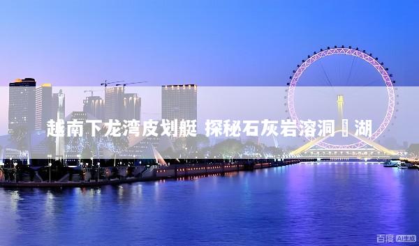 越南下龙湾皮划艇 探秘石灰岩溶洞潟湖