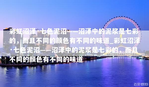 彩虹沼泽·七色泥沼——沼泽中的泥浆是七彩的，而且不同的颜色有不同的味道_彩虹沼泽·七色泥沼——沼泽中的泥浆是七彩的，而且不同的颜色有不同的味道