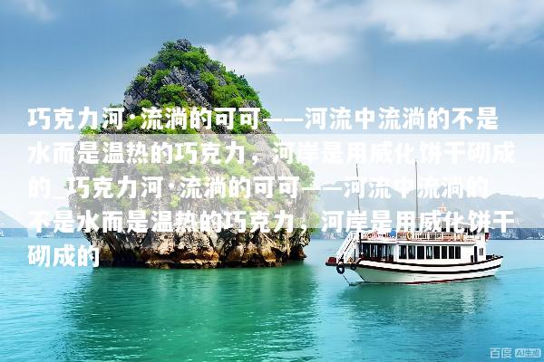 巧克力河·流淌的可可——河流中流淌的不是水而是温热的巧克力，河岸是用威化饼干砌成的_巧克力河·流淌的可可——河流中流淌的不是水而是温热的巧克力，河岸是用威化饼干砌成的