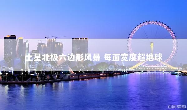 土星北极六边形风暴 每面宽度超地球