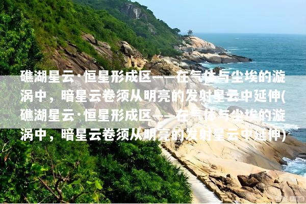礁湖星云·恒星形成区——在气体与尘埃的漩涡中，暗星云卷须从明亮的发射星云中延伸(礁湖星云·恒星形成区——在气体与尘埃的漩涡中，暗星云卷须从明亮的发射星云中延伸)