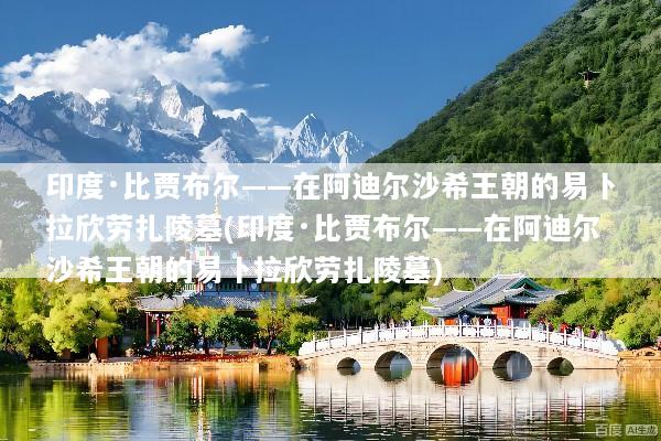印度·比贾布尔——在阿迪尔沙希王朝的易卜拉欣劳扎陵墓(印度·比贾布尔——在阿迪尔沙希王朝的易卜拉欣劳扎陵墓)