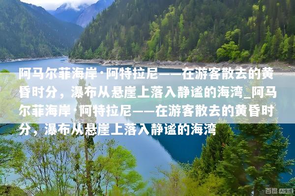 阿马尔菲海岸·阿特拉尼——在游客散去的黄昏时分，瀑布从悬崖上落入静谧的海湾_阿马尔菲海岸·阿特拉尼——在游客散去的黄昏时分，瀑布从悬崖上落入静谧的海湾