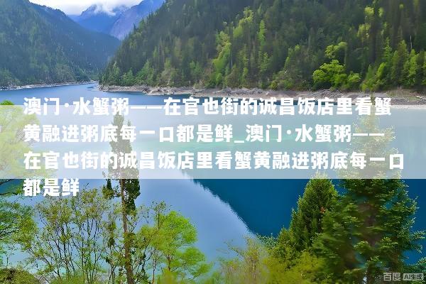 澳门·水蟹粥——在官也街的诚昌饭店里看蟹黄融进粥底每一口都是鲜_澳门·水蟹粥——在官也街的诚昌饭店里看蟹黄融进粥底每一口都是鲜