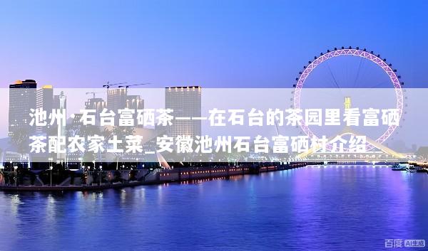 池州·石台富硒茶——在石台的茶园里看富硒茶配农家土菜_安徽池州石台富硒村介绍