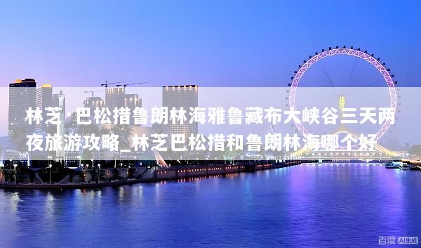 林芝·巴松措鲁朗林海雅鲁藏布大峡谷三天两夜旅游攻略_林芝巴松措和鲁朗林海哪个好