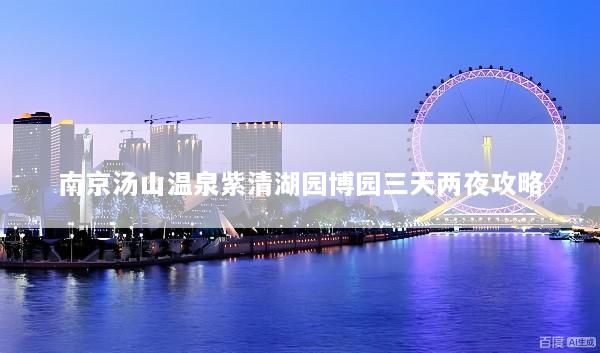 南京汤山温泉紫清湖园博园三天两夜攻略